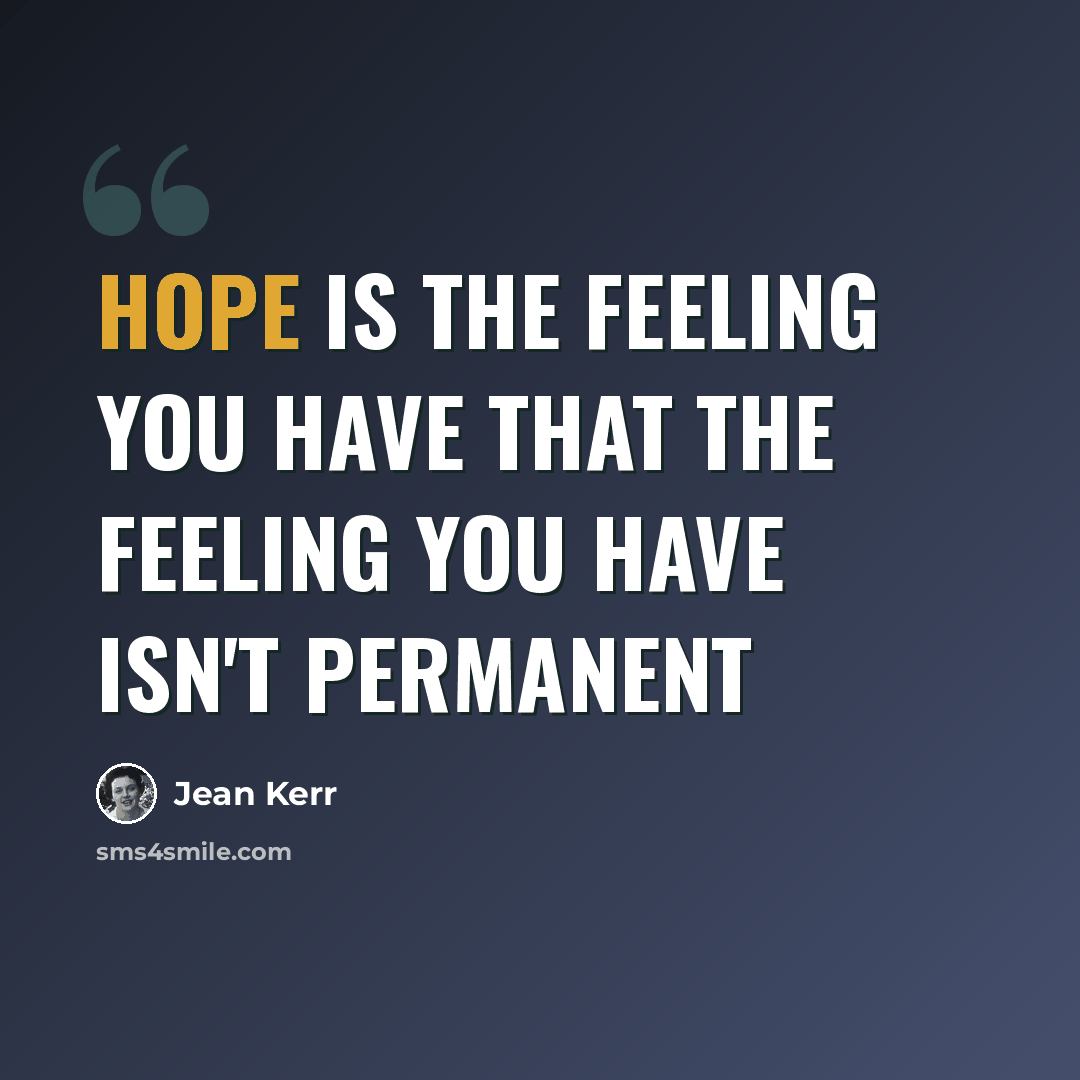 “Hope is the feeling you have that the feeling you have isn't permanent” quote by Jean Kerr