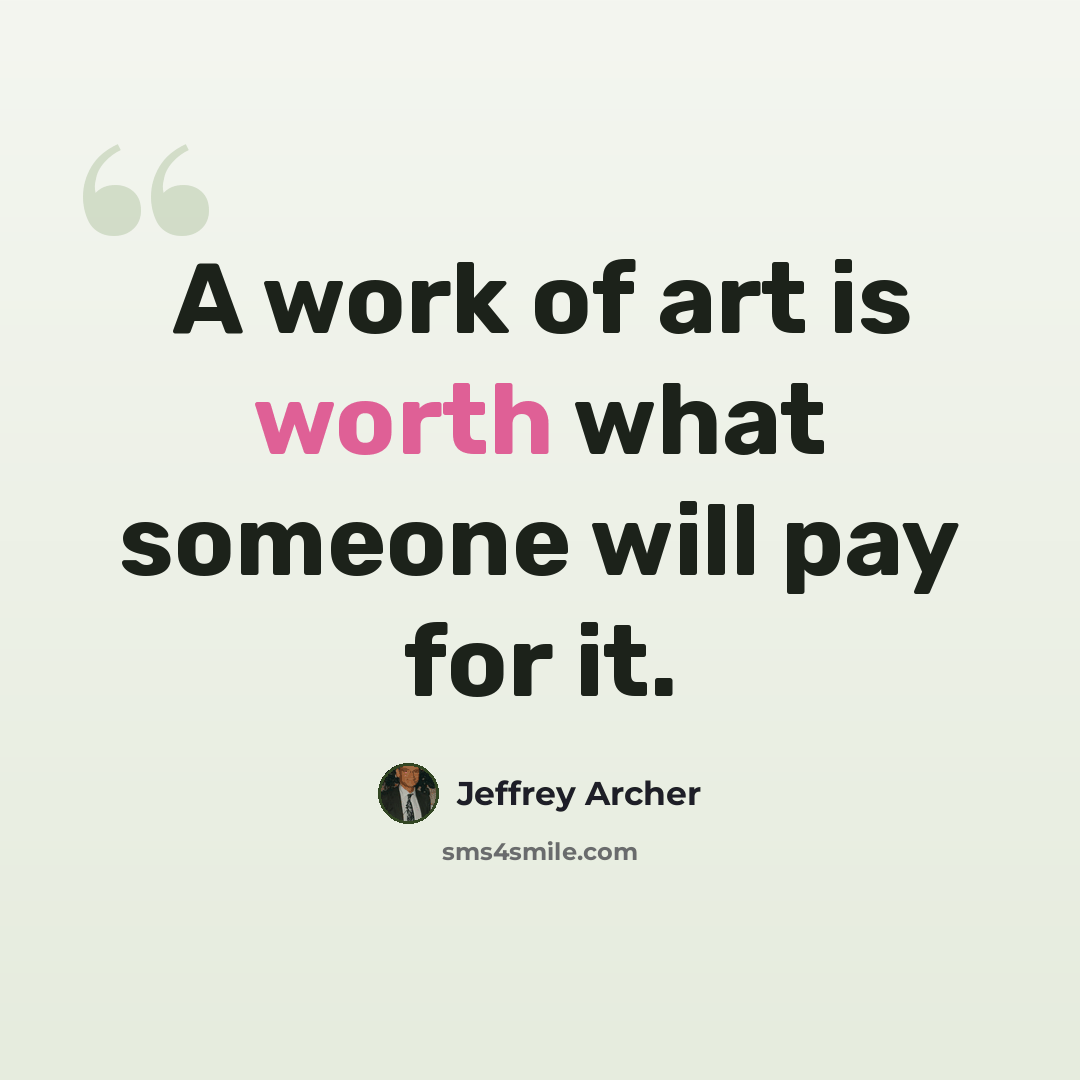 “A work of art is worth what someone will pay for it.” quote by Jeffrey Archer