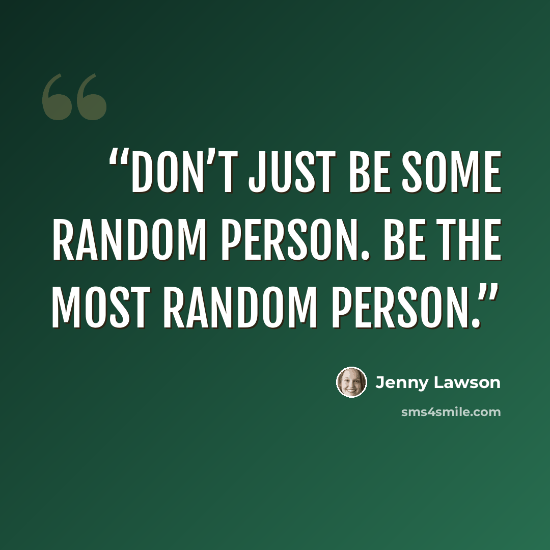 “Don’t just be some random person. Be the MOST random person.” quote by Jenny Lawson
