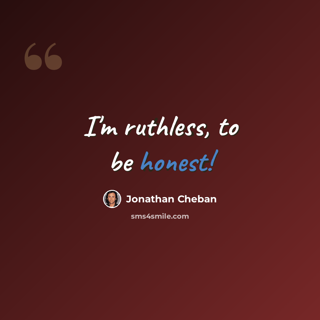 “I'm ruthless, to be honest!” quote by Jonathan Cheban