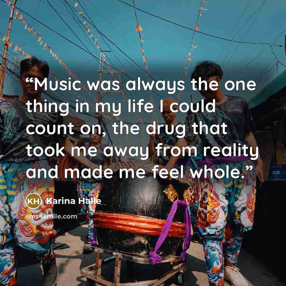 “Music was always the one thing in my life I could count on, the drug that took me away from reality and made me feel whole.” quote by Karina Halle