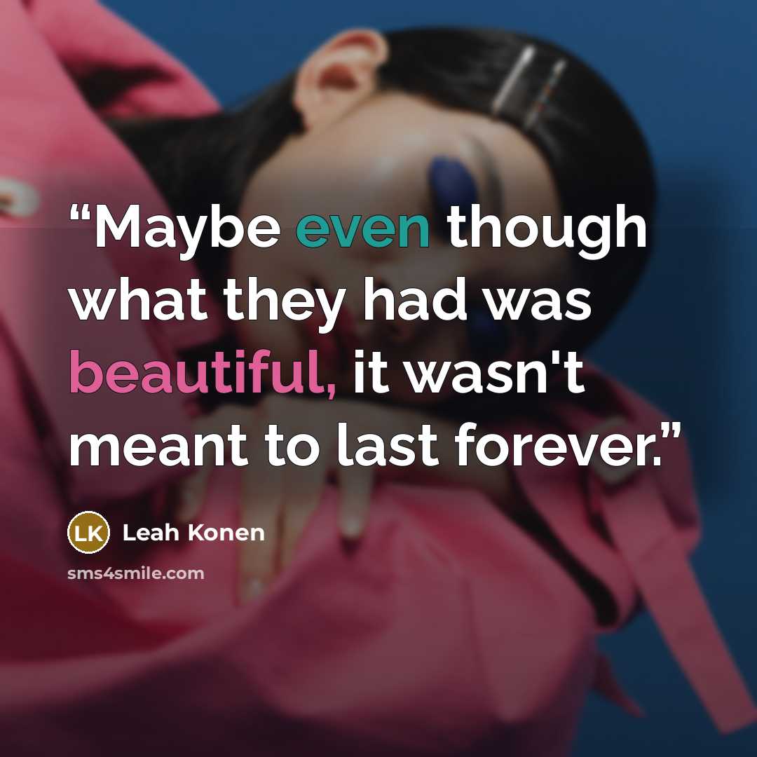 “Maybe even though what they had was beautiful, it wasn't meant to last forever.” quote by Leah Konen