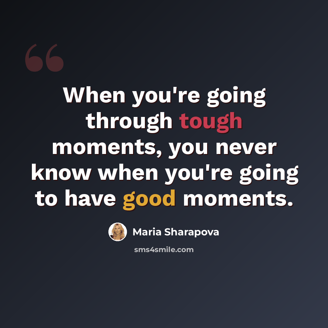 “When you're going through tough moments, you never know when you're going to have good moments.” quote by Maria Sharapova