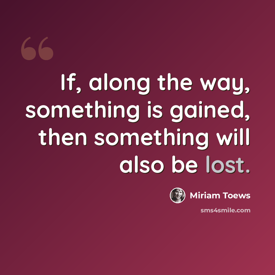 “If, along the way, something is gained, then something will also be lost.” quote by Miriam Toews