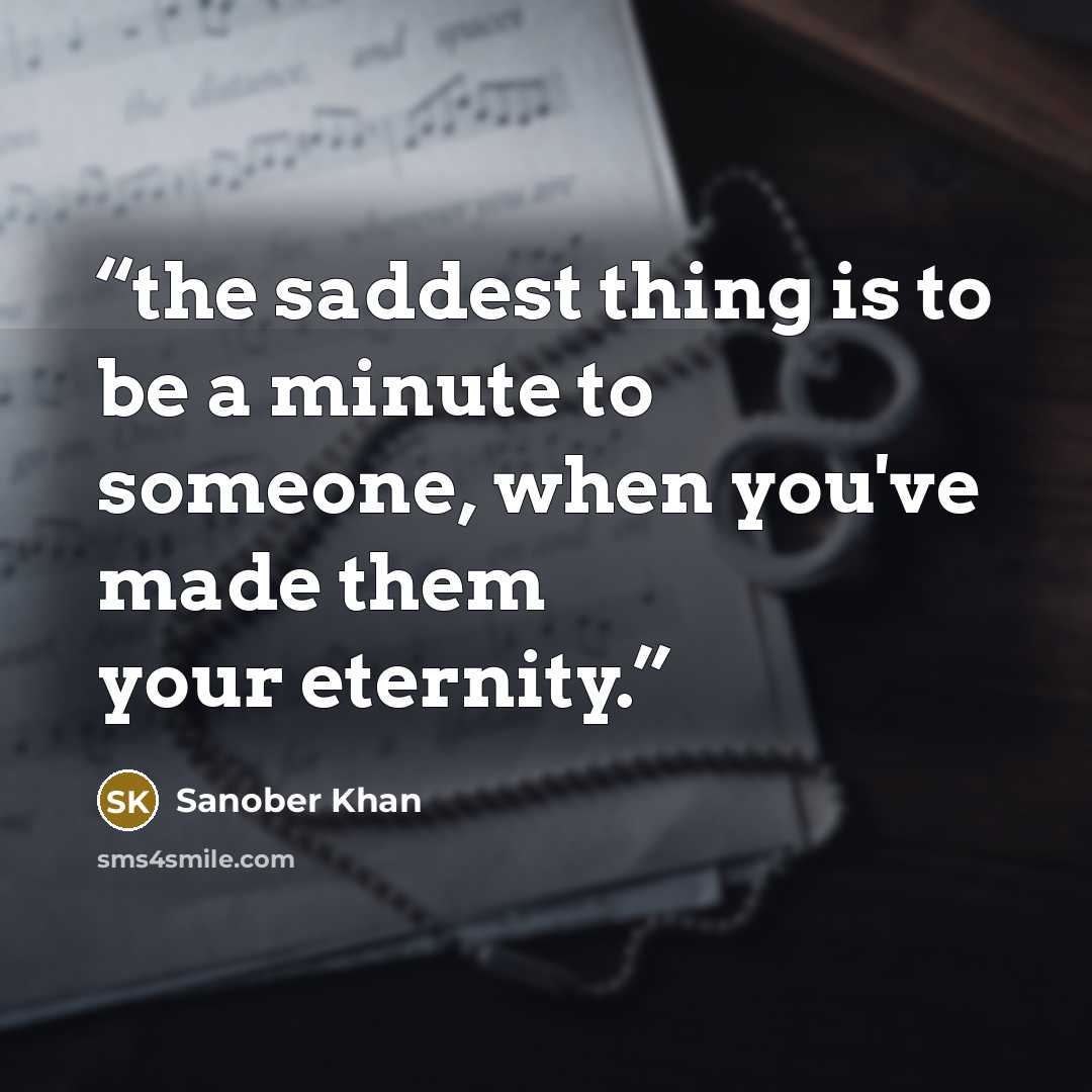 “the saddest thing is to be a minute to someone, when you've made them your eternity.” quote by Sanober Khan