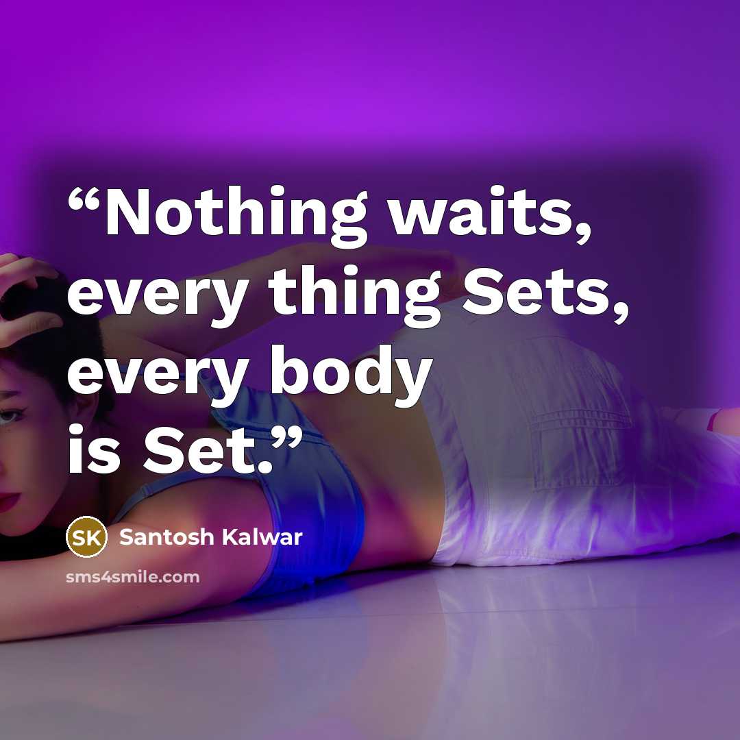 “Nothing waits, every thing Sets, every body is Set.” quote by Santosh Kalwar