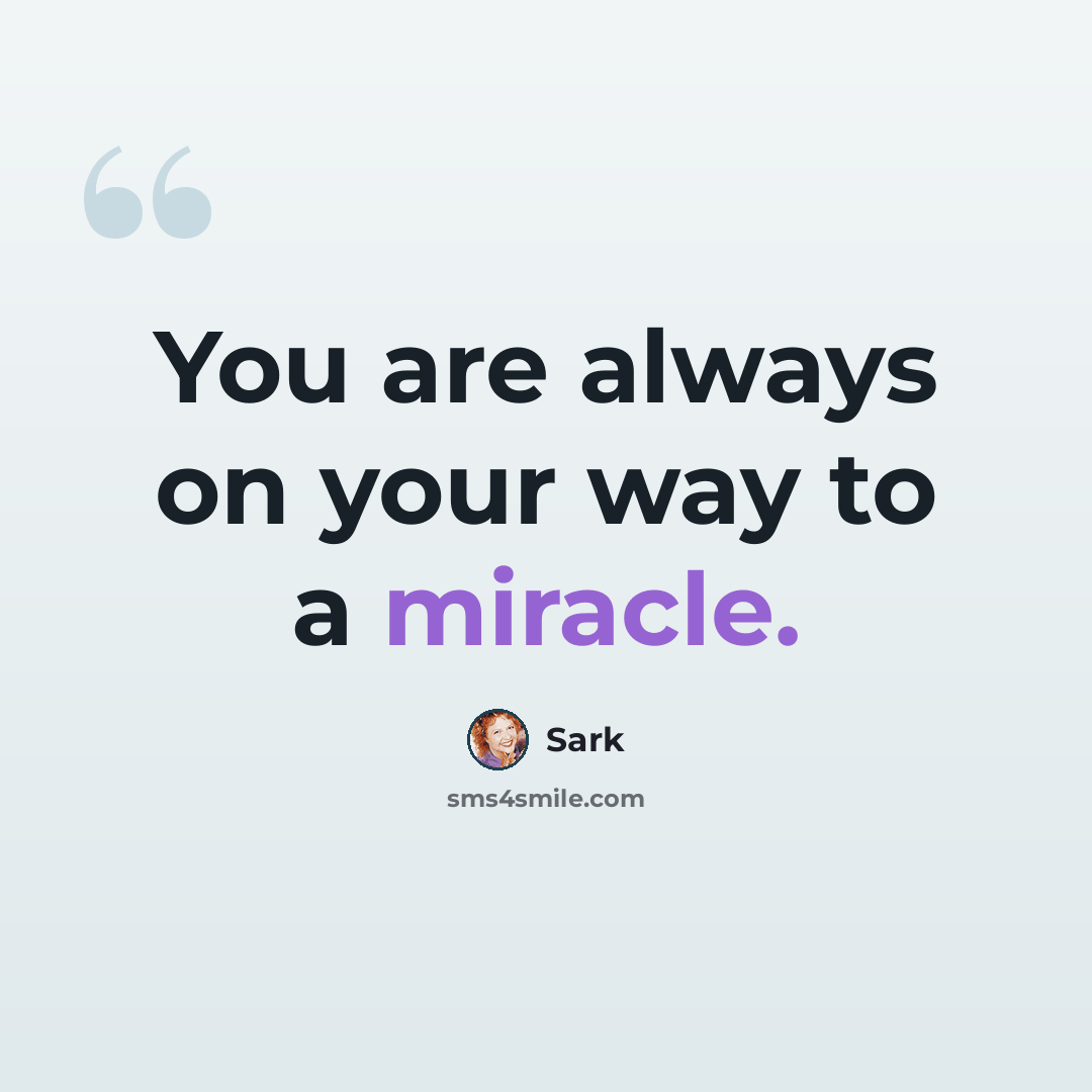 “You are always on your way to a miracle.” quote by Sark
