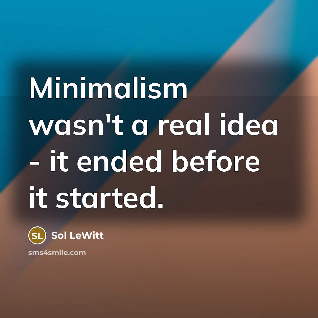 “Minimalism wasn't a real idea - it ended before it started.” quote by Sol LeWitt