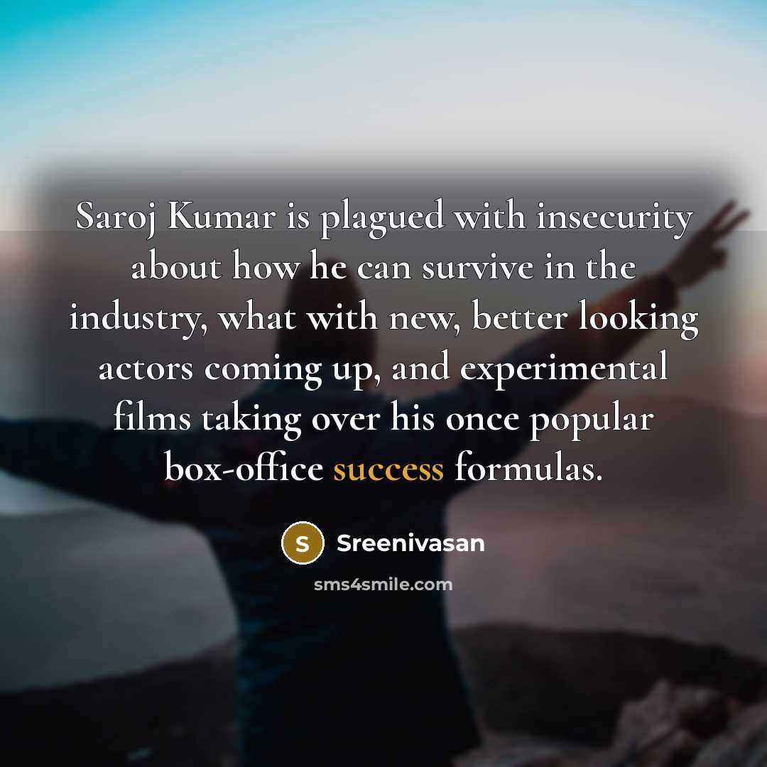 “Saroj Kumar is plagued with insecurity about how he can survive in the industry, what with new, better looking actors coming up, and experimental films taking over his once popular box-office success formulas.” quote by Sreenivasan