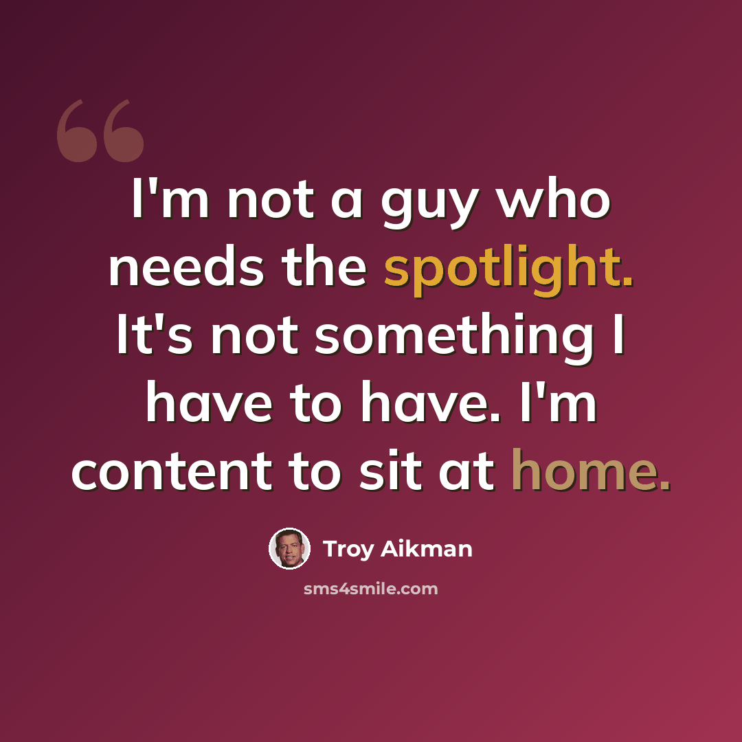 “I'm not a guy who needs the spotlight. It's not something I have to have. I'm content to sit at home.” quote by Troy Aikman