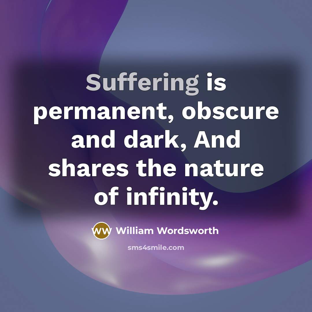 “Suffering is permanent, obscure and dark, And shares the nature of infinity.” quote by William Wordsworth