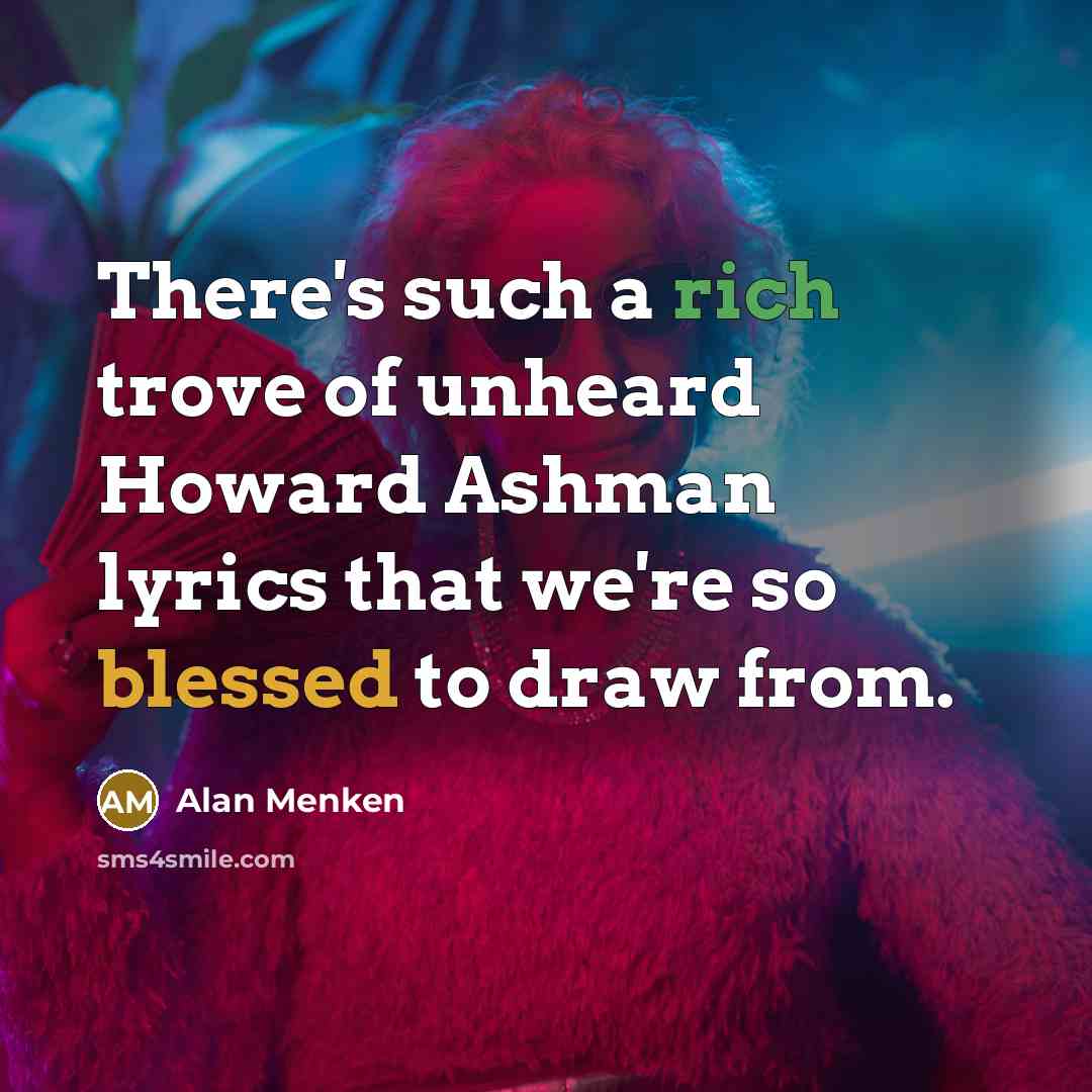 “There's such a rich trove of unheard Howard Ashman lyrics that we're so blessed to draw from.” quote by Alan Menken