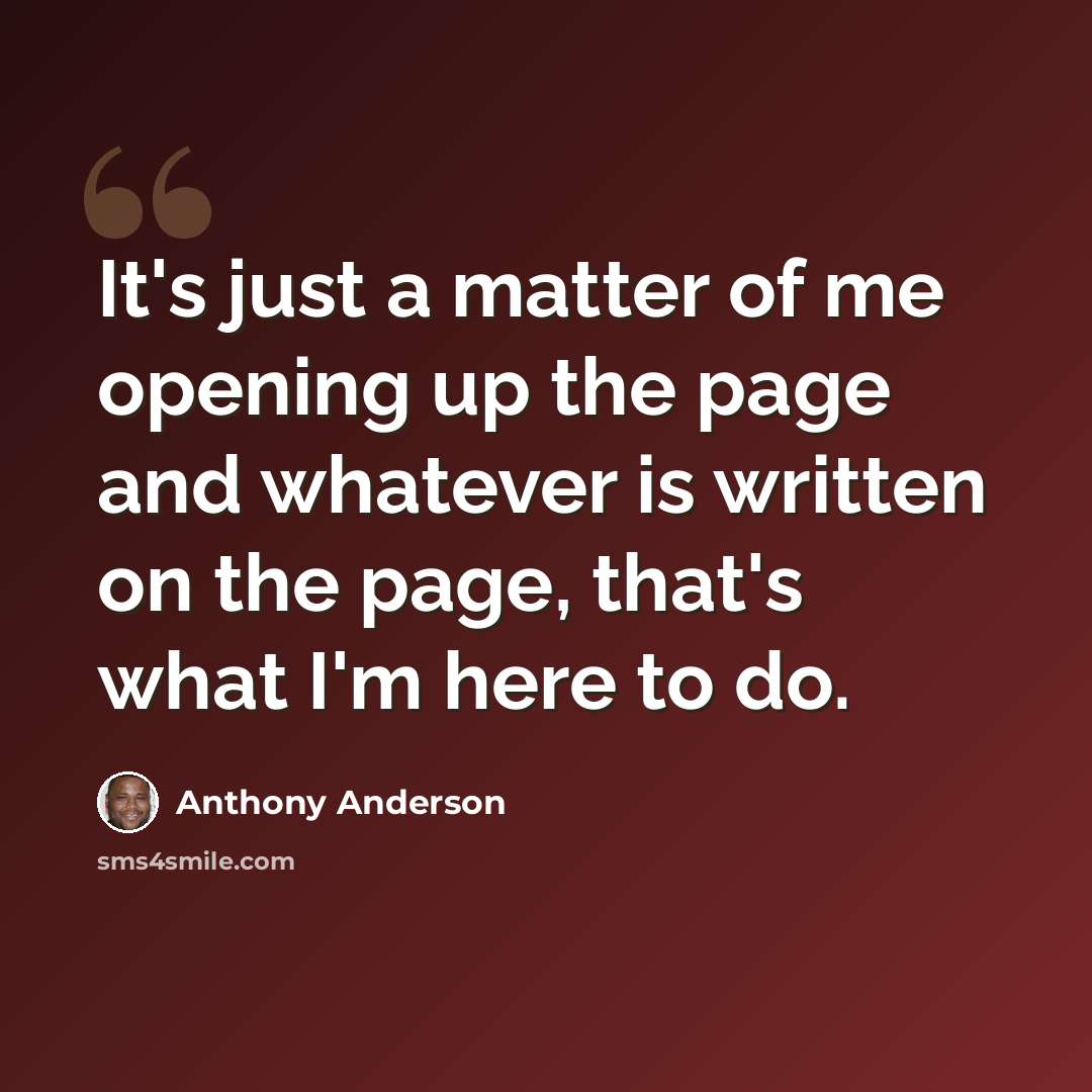 “It's just a matter of me opening up the page and whatever is written on the page, that's what I'm here to do.” quote by Anthony Anderson