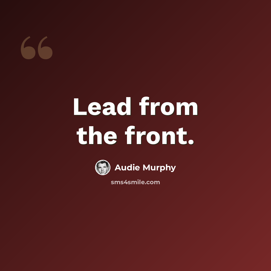 “Lead from the front.” quote by Audie Murphy
