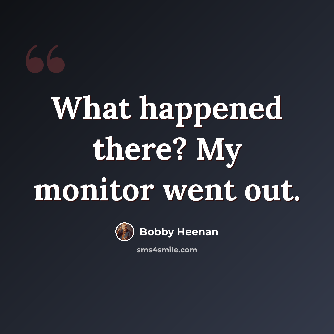 “What happened there? My monitor went out.” quote by Bobby Heenan