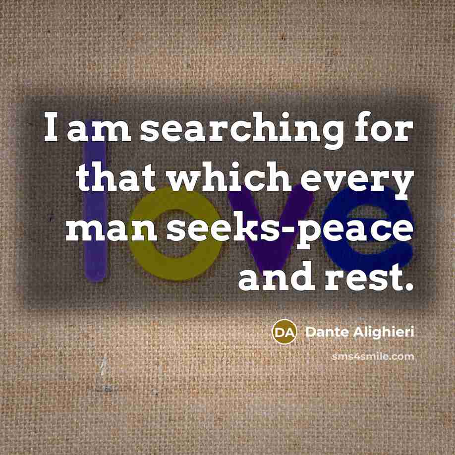 “I am searching for that which every man seeks-peace and rest.” quote by Dante Alighieri