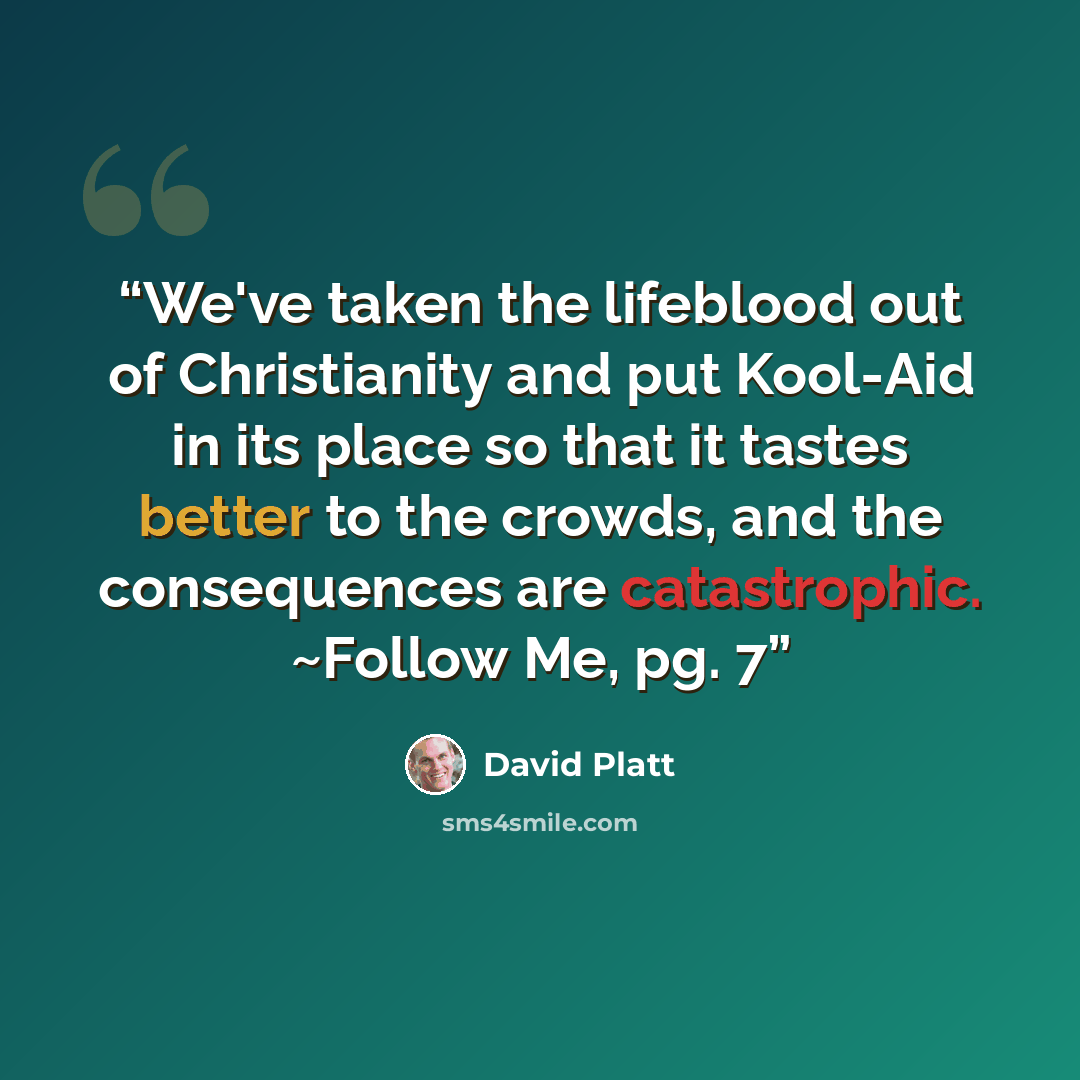 “We've taken the lifeblood out of Christianity and put Kool-Aid in its place so that it tastes better to the crowds, and the consequences are catastrophic. ~Follow Me, pg. 7” quote by David Platt