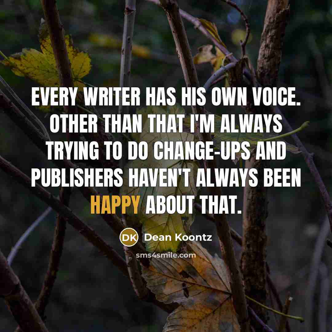 “Every writer has his own voice. Other than that I'm always trying to do change-ups and publishers haven't always been happy about that.” quote by Dean Koontz