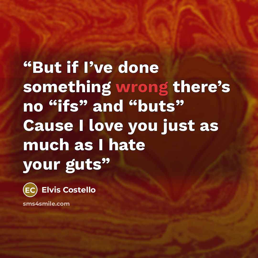 “But if I’ve done something wrong there’s no “ifs” and “buts” Cause I love you just as much as I hate your guts” quote by Elvis Costello