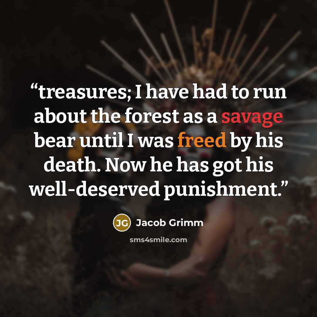 “treasures; I have had to run about the forest as a savage bear until I was freed by his death. Now he has got his well-deserved punishment.” quote by Jacob Grimm