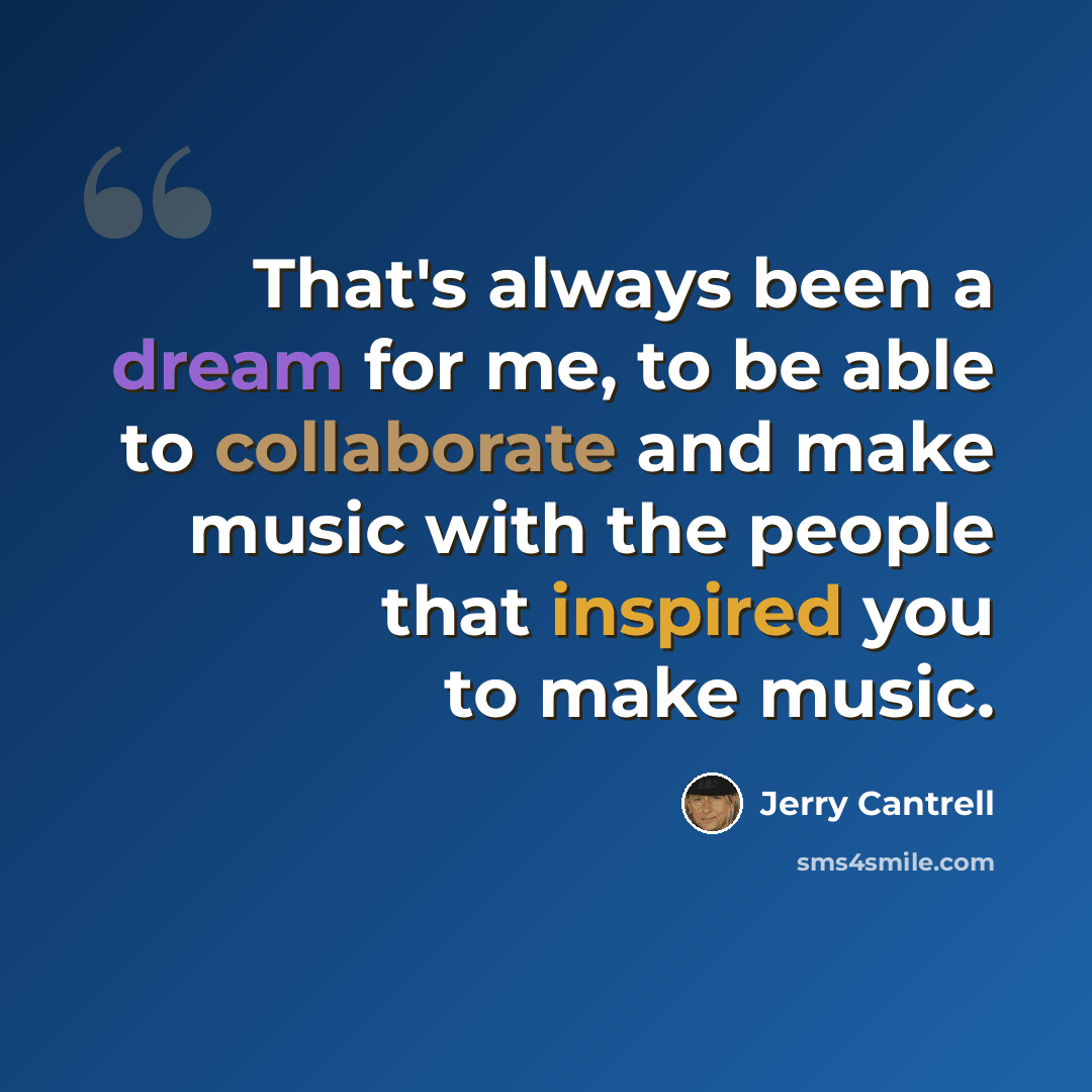 “That's always been a dream for me, to be able to collaborate and make music with the people that inspired you to make music.” quote by Jerry Cantrell