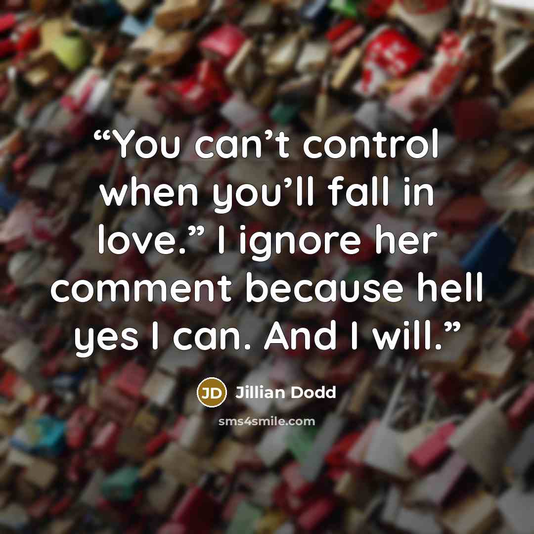 “You can’t control when you’ll fall in love.” I ignore her comment because hell yes I can. And I will.” quote by Jillian Dodd