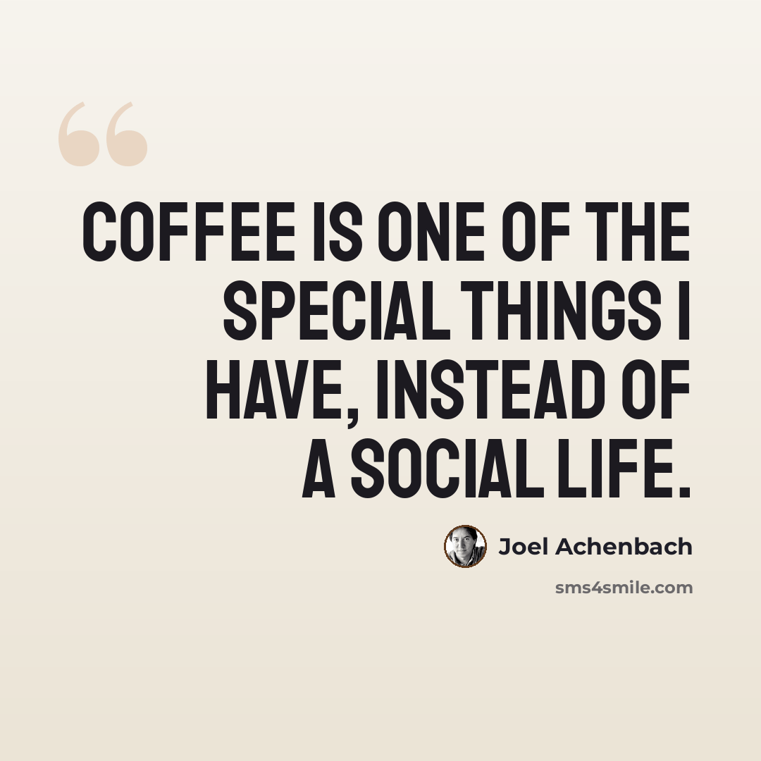 “Coffee is one of the special things I have, instead of a social life.” quote by Joel Achenbach