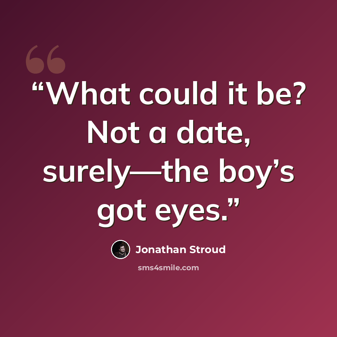“What could it be? Not a date, surely—the boy’s got eyes.” quote by Jonathan Stroud