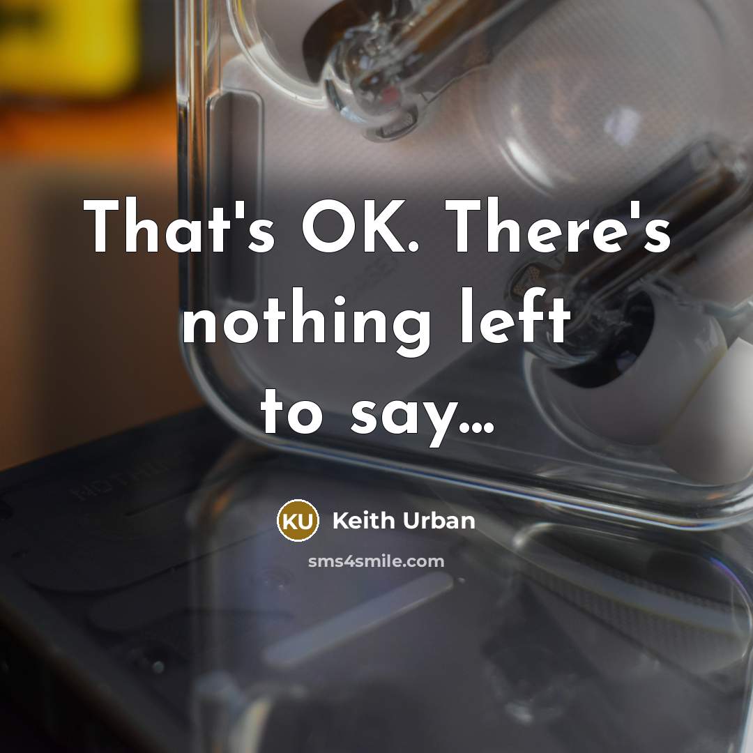 “That's OK. There's nothing left to say...” quote by Keith Urban