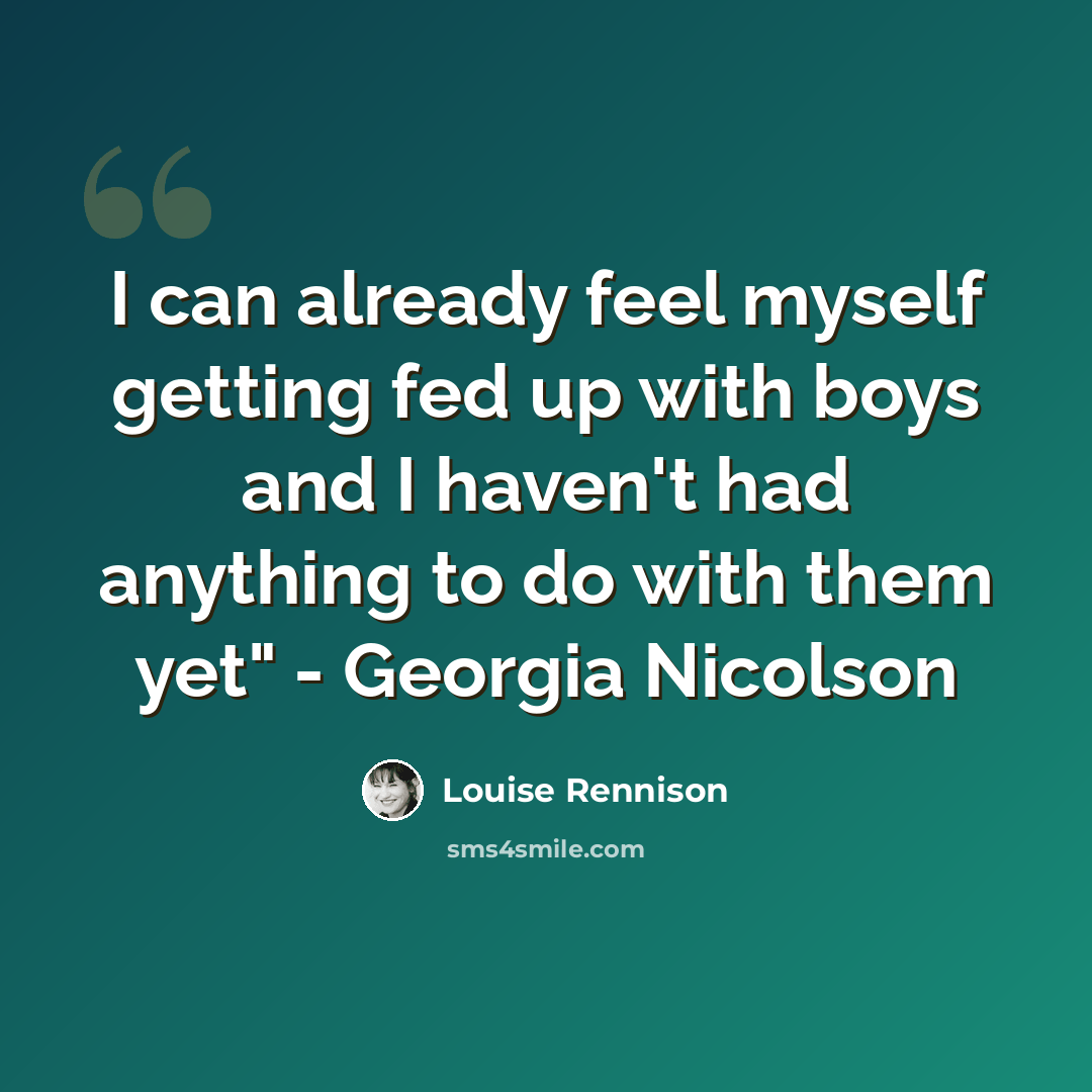 “I can already feel myself getting fed up with boys and I haven't had anything to do with them yet" - Georgia Nicolson” quote by Louise Rennison