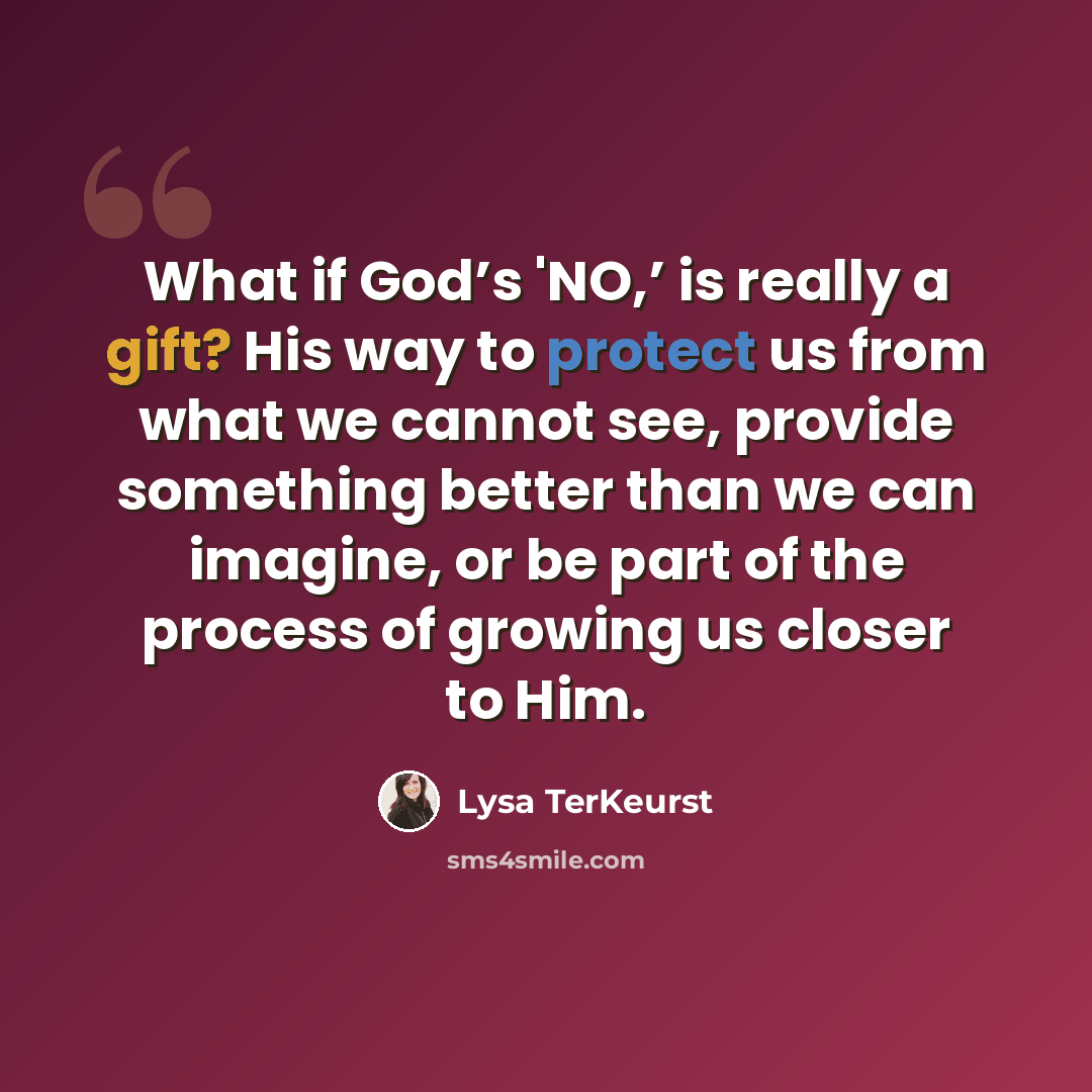 “What if God’s 'NO,’ is really a gift? His way to protect us from what we cannot see, provide something better than we can imagine, or be part of the process of growing us closer to Him.” quote by Lysa TerKeurst