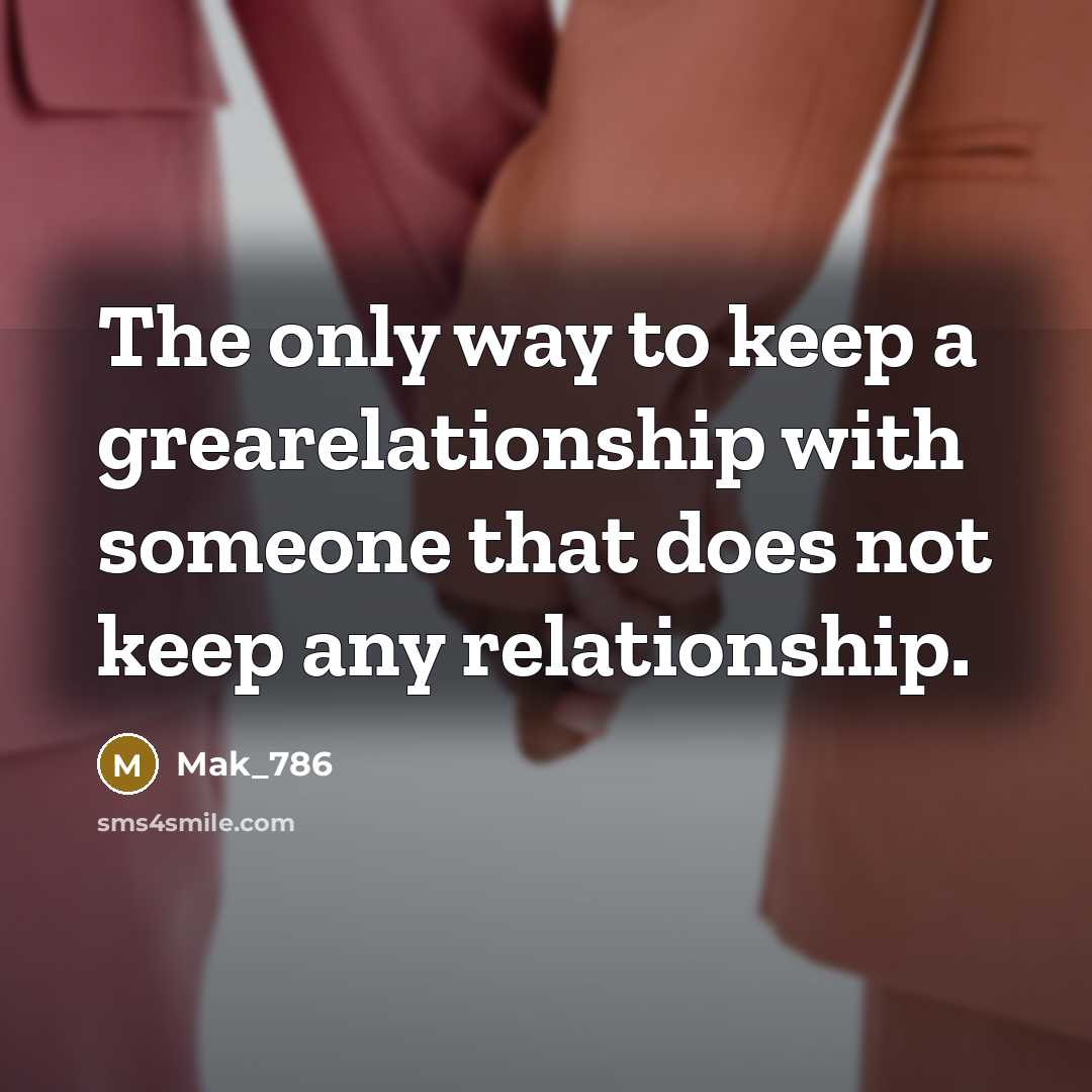 “The only way to keep a grearelationship with someone that does not keep any relationship.” quote by Mak_786