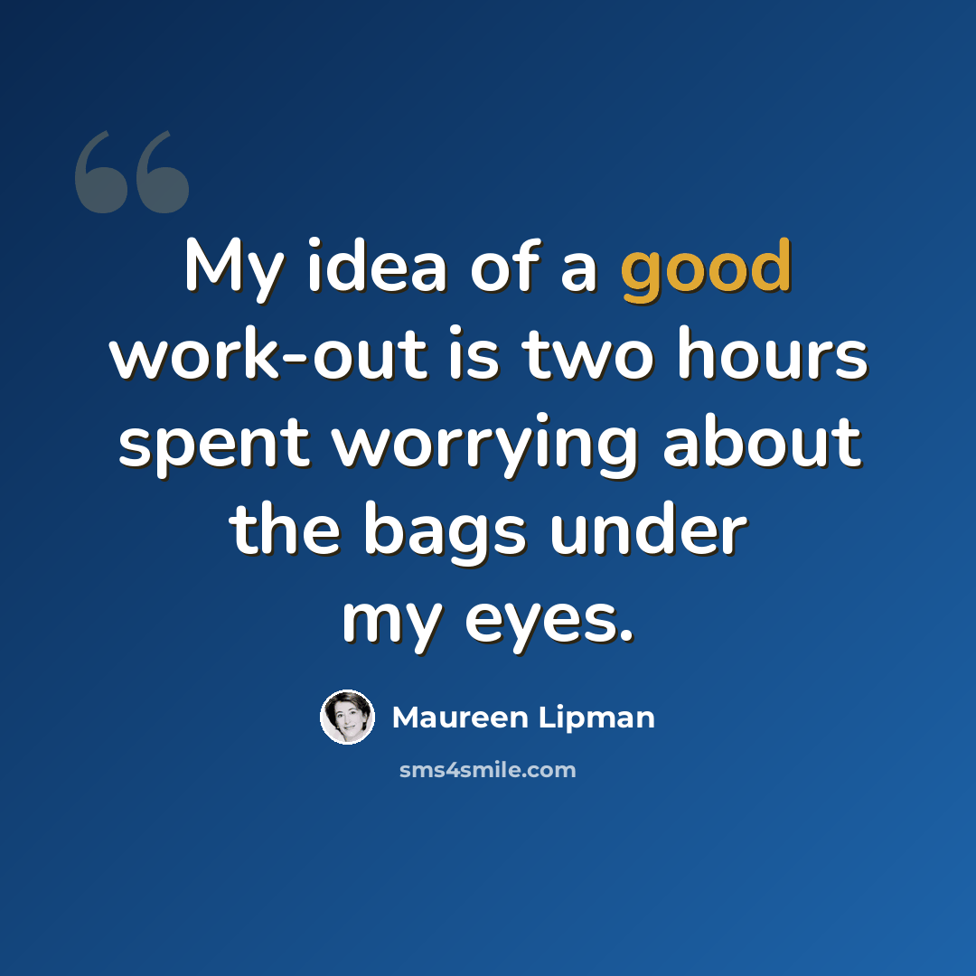 “My idea of a good work-out is two hours spent worrying about the bags under my eyes.” quote by Maureen Lipman