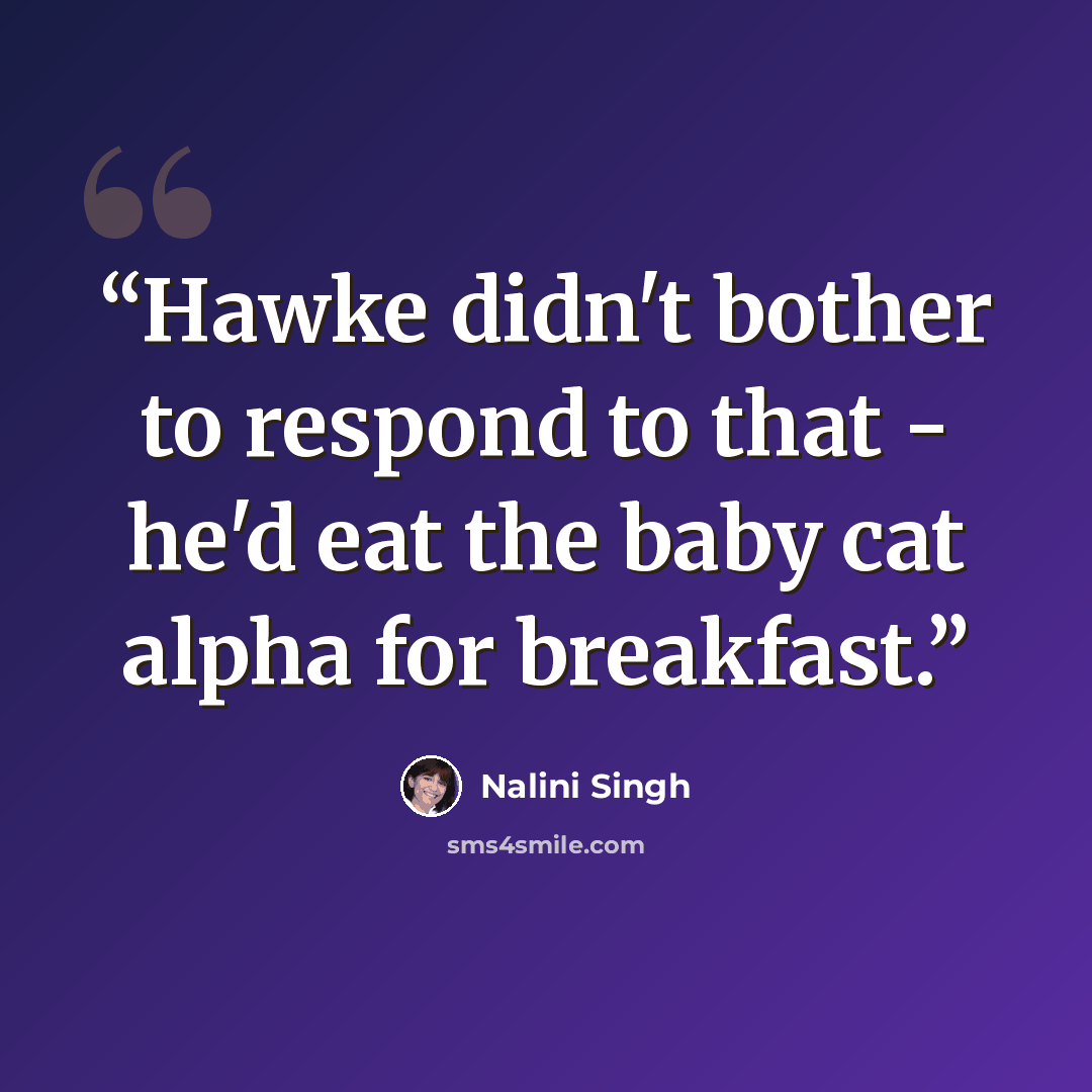 “Hawke didn't bother to respond to that - he'd eat the baby cat alpha for breakfast.” quote by Nalini Singh