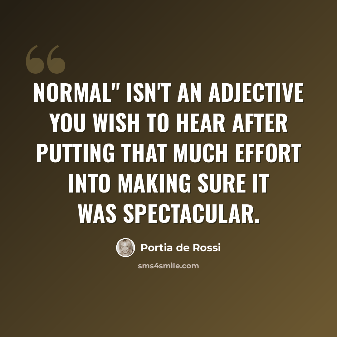 “Normal" isn't an adjective you wish to hear after putting that much effort into making sure it was spectacular.” quote by Portia de Rossi