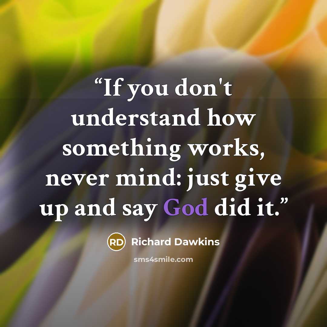 “If you don't understand how something works, never mind: just give up and say God did it.” quote by Richard Dawkins