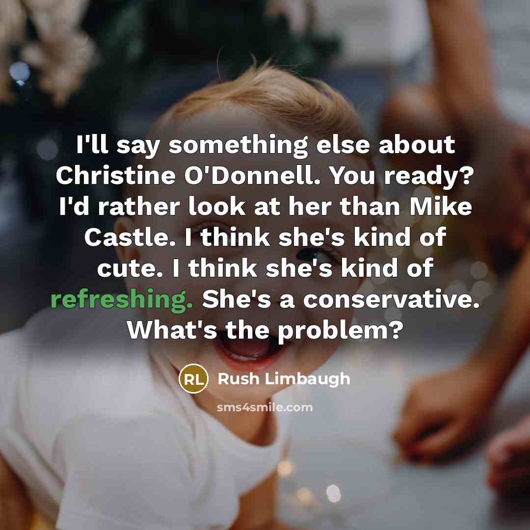 “I'll say something else about Christine O'Donnell. You ready? I'd rather look at her than Mike Castle. I think she's kind of cute. I think she's kind of refreshing. She's a conservative. What's the problem?” quote by Rush Limbaugh