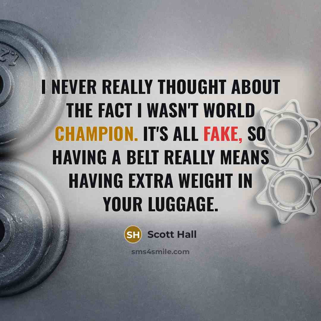 “I never really thought about the fact I wasn't world champion. It's all fake, so having a belt really means having extra weight in your luggage.” quote by Scott Hall