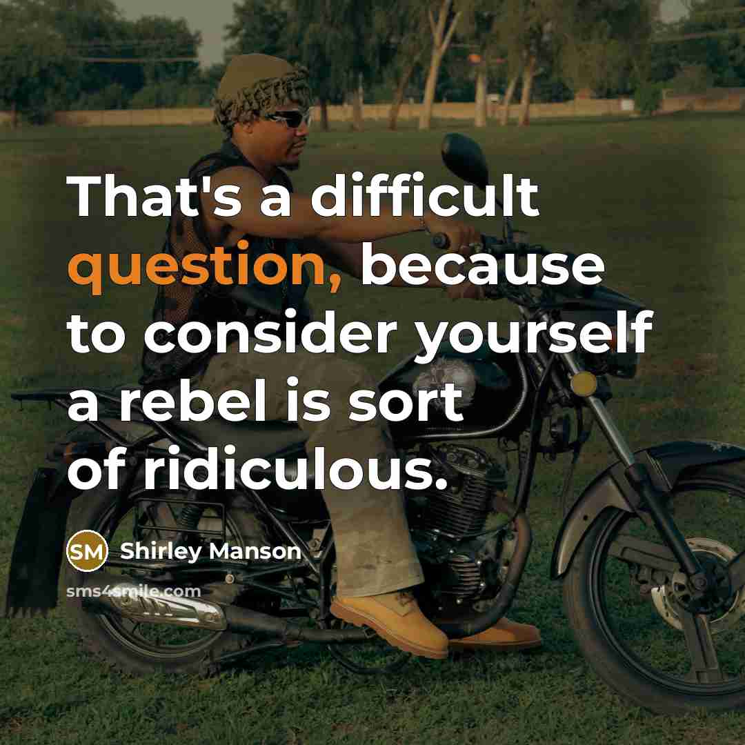 “That's a difficult question, because to consider yourself a rebel is sort of ridiculous.” quote by Shirley Manson
