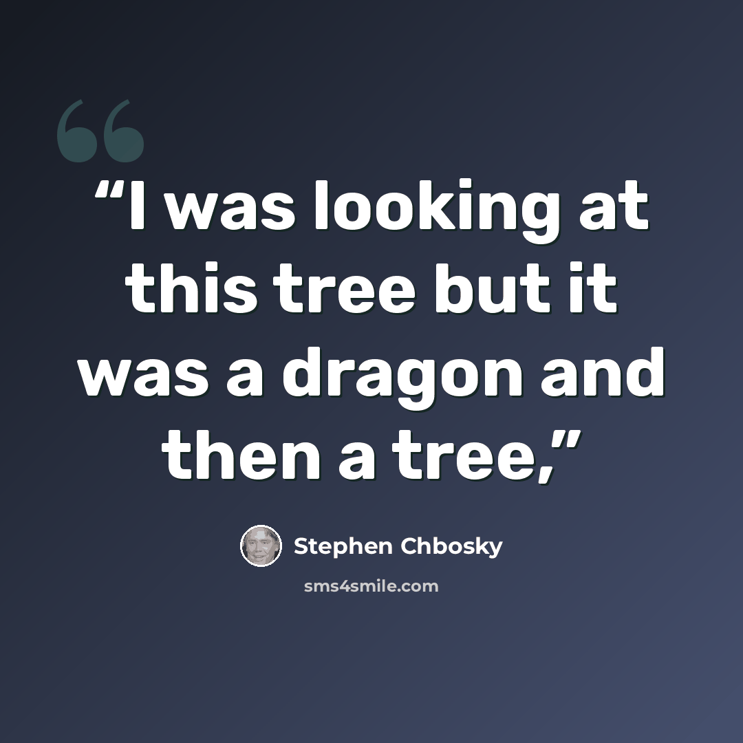 “I was looking at this tree but it was a dragon and then a tree,” quote by Stephen Chbosky