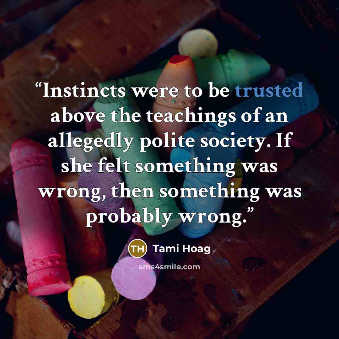 “Instincts were to be trusted above the teachings of an allegedly polite society. If she felt something was wrong, then something was probably wrong.” quote by Tami Hoag