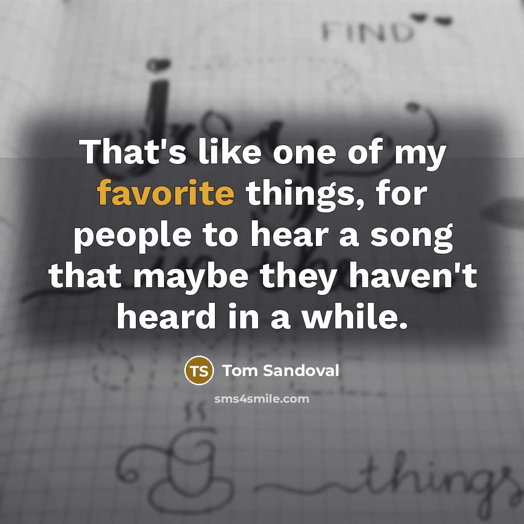 “That's like one of my favorite things, for people to hear a song that maybe they haven't heard in a while.” quote by Tom Sandoval