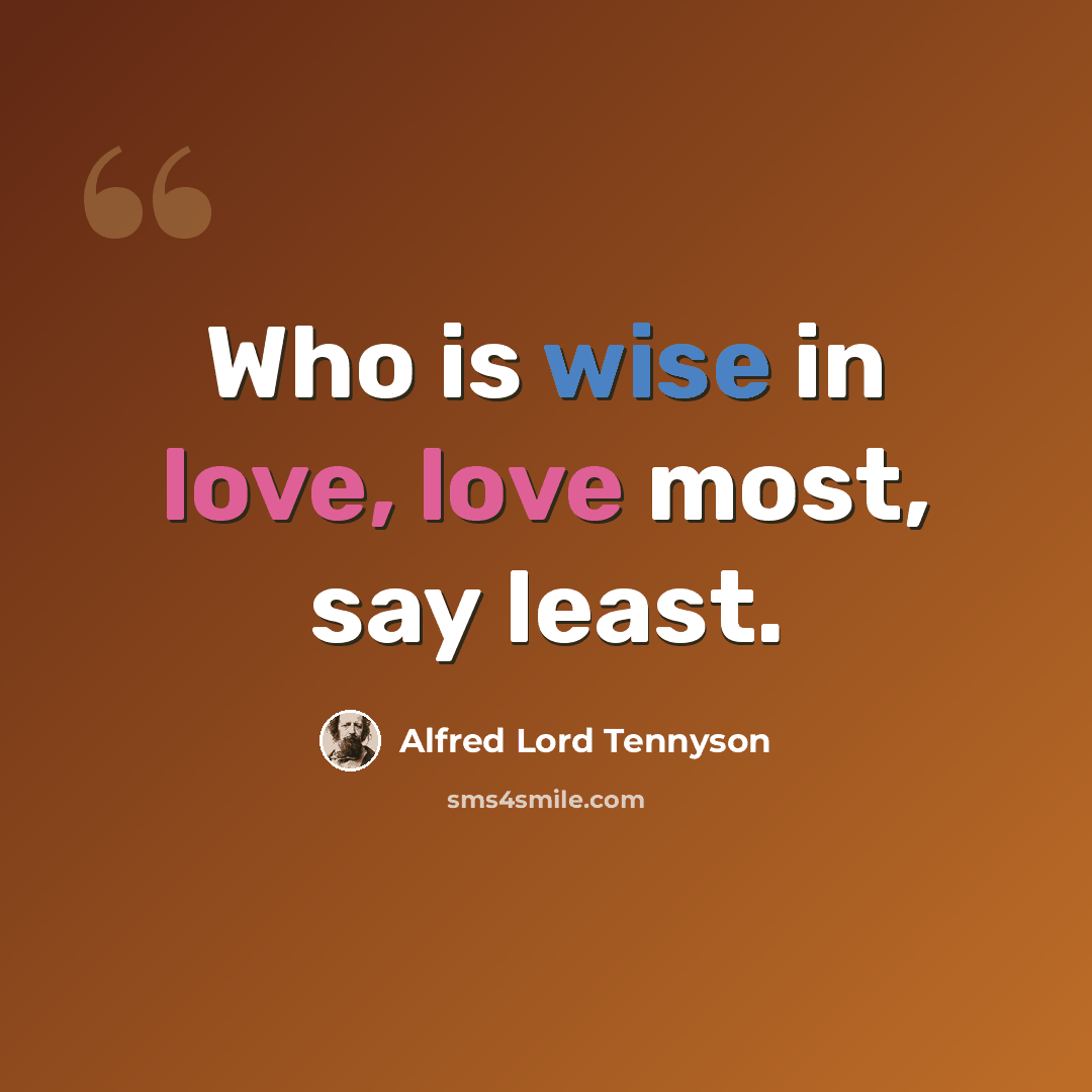 “Who is wise in love, love most, say least.” quote by Alfred Lord Tennyson