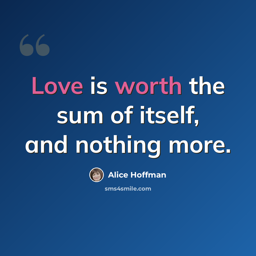 “Love is worth the sum of itself, and nothing more.” quote by Alice Hoffman