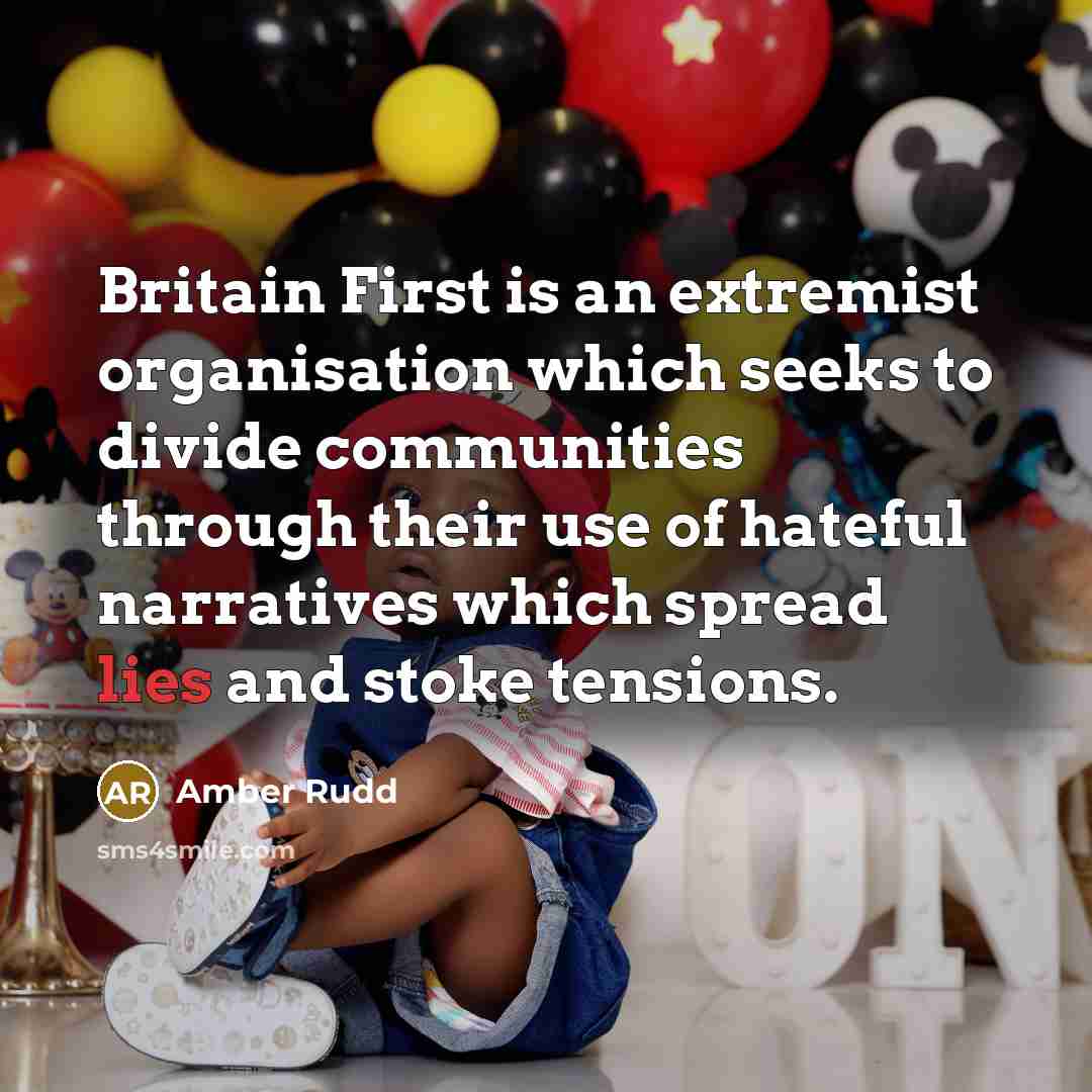 “Britain First is an extremist organisation which seeks to divide communities through their use of hateful narratives which spread lies and stoke tensions.” quote by Amber Rudd