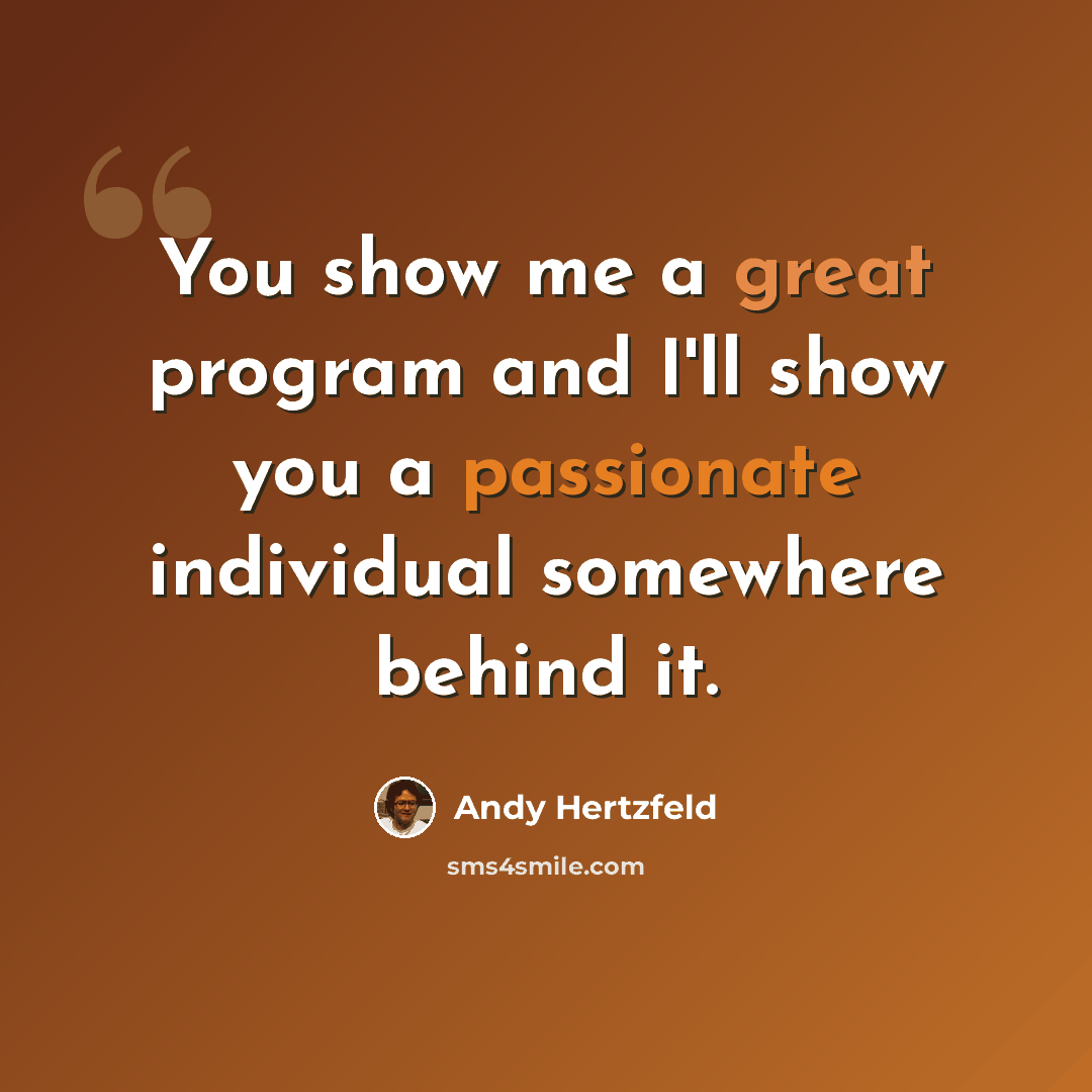 “You show me a great program and I'll show you a passionate individual somewhere behind it.” quote by Andy Hertzfeld