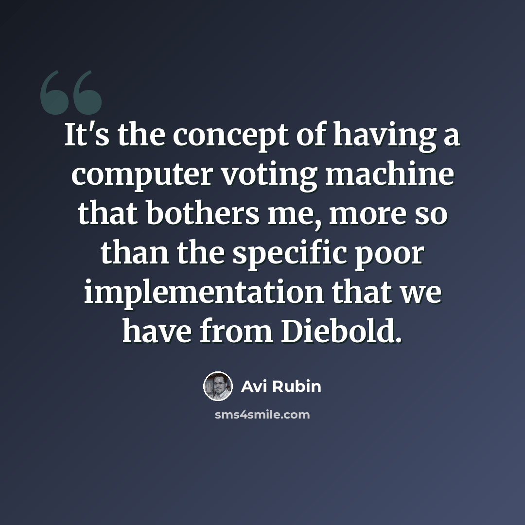 “It's the concept of having a computer voting machine that bothers me, more so than the specific poor implementation that we have from Diebold.” quote by Avi Rubin