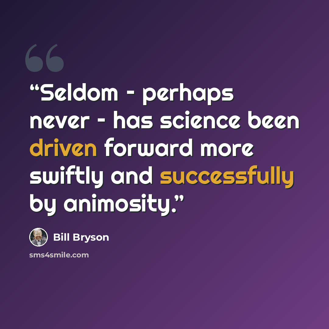 “Seldom – perhaps never – has science been driven forward more swiftly and successfully by animosity.” quote by Bill Bryson
