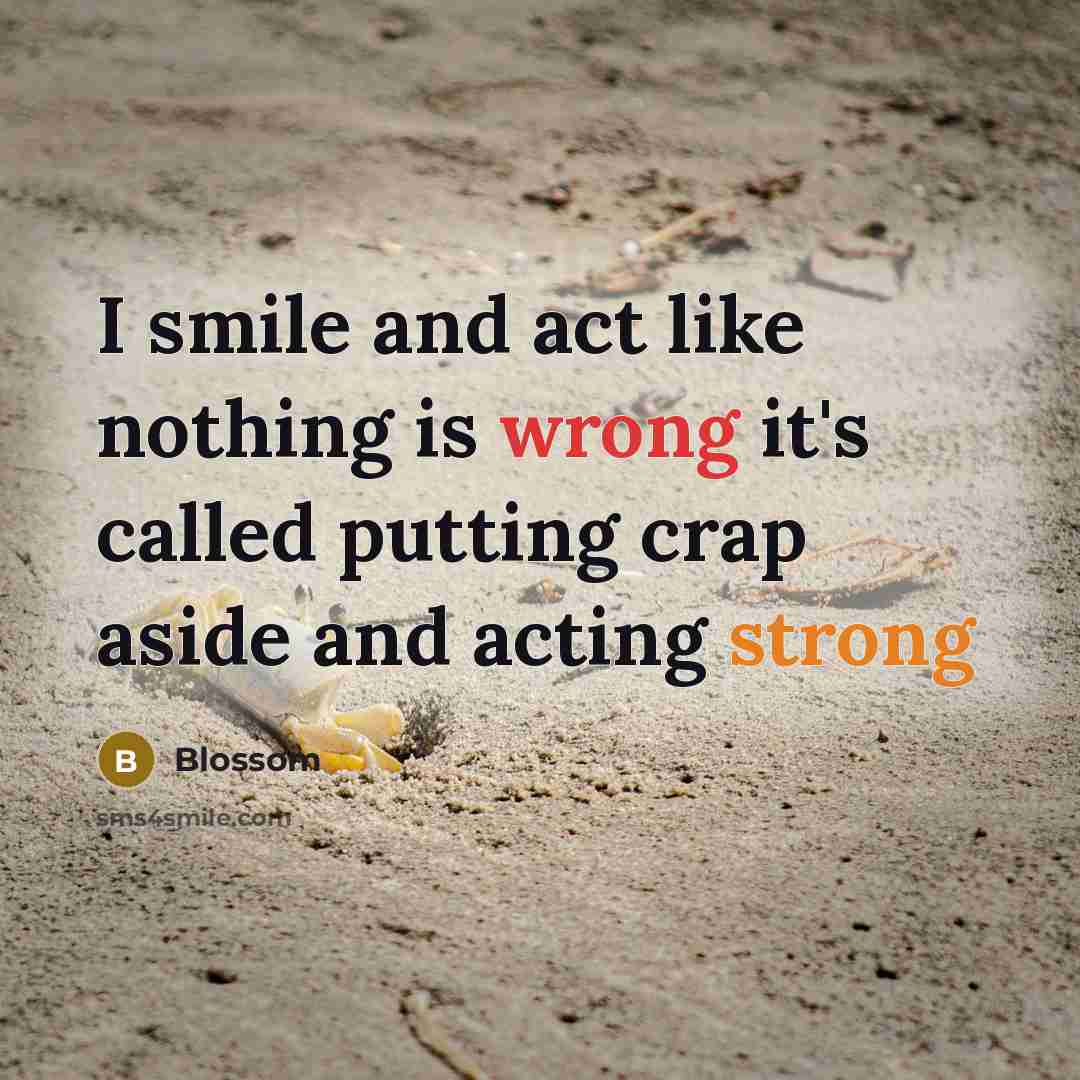 “I smile and act like nothing is wrong it's called putting crap aside and acting strong” quote by Blossom