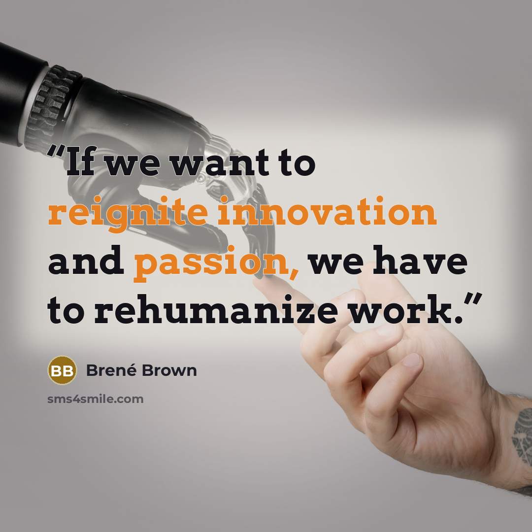 “If we want to reignite innovation and passion, we have to rehumanize work.” quote by Brené Brown